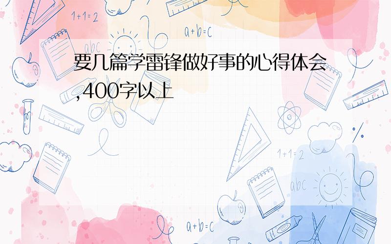 要几篇学雷锋做好事的心得体会,400字以上