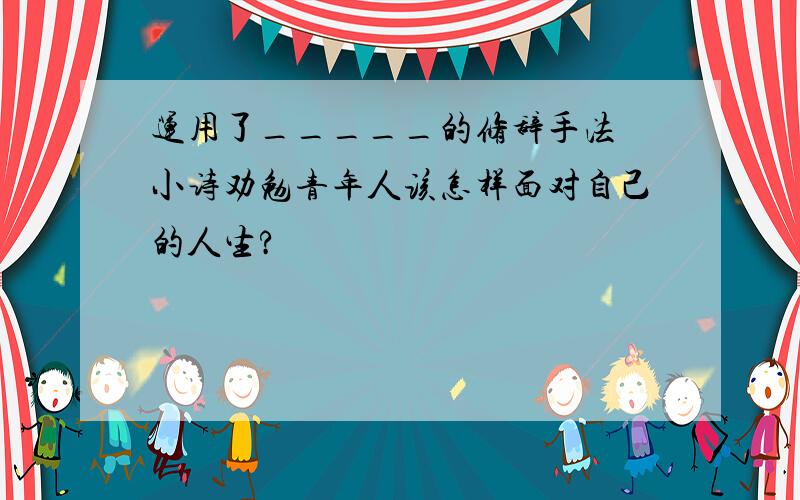 运用了_____的修辞手法 小诗劝勉青年人该怎样面对自己的人生?