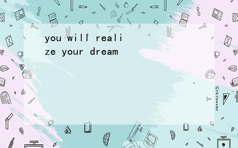 you will realize your dream