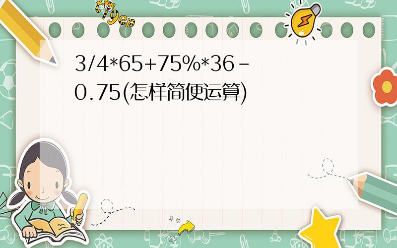 3/4*65+75%*36-0.75(怎样简便运算)