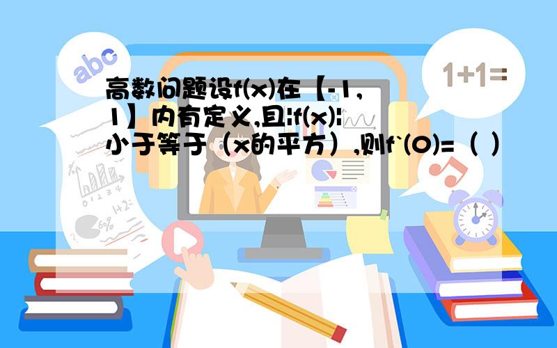 高数问题设f(x)在【-1,1】内有定义,且|f(x)|小于等于（x的平方）,则f`(0)=（ ）