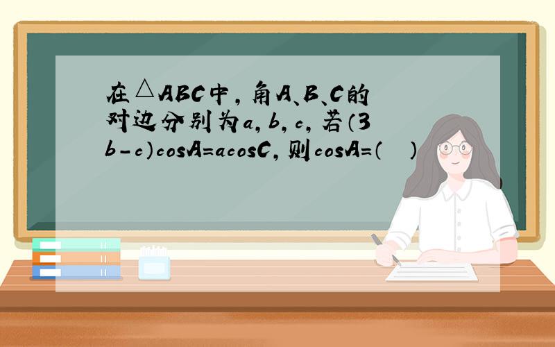 在△ABC中，角A、B、C的对边分别为a，b，c，若（3b-c）cosA=acosC，则cosA=（　　）