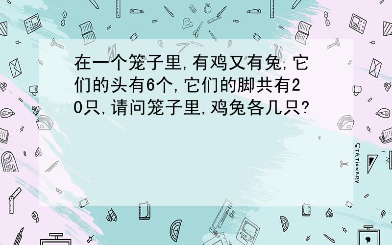 在一个笼子里,有鸡又有兔,它们的头有6个,它们的脚共有20只,请问笼子里,鸡兔各几只?