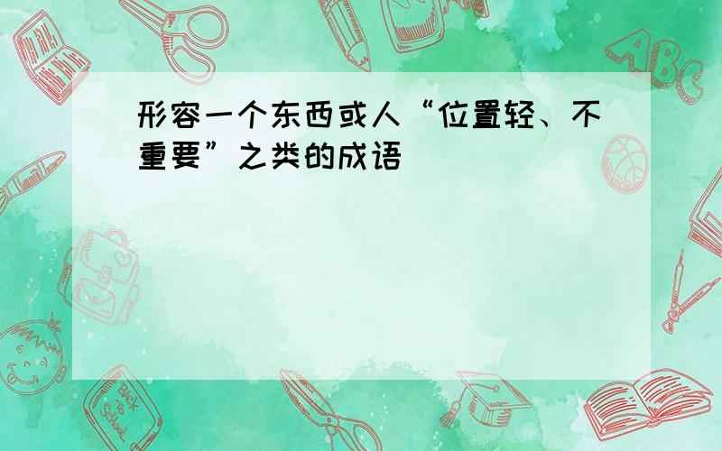 形容一个东西或人“位置轻、不重要”之类的成语