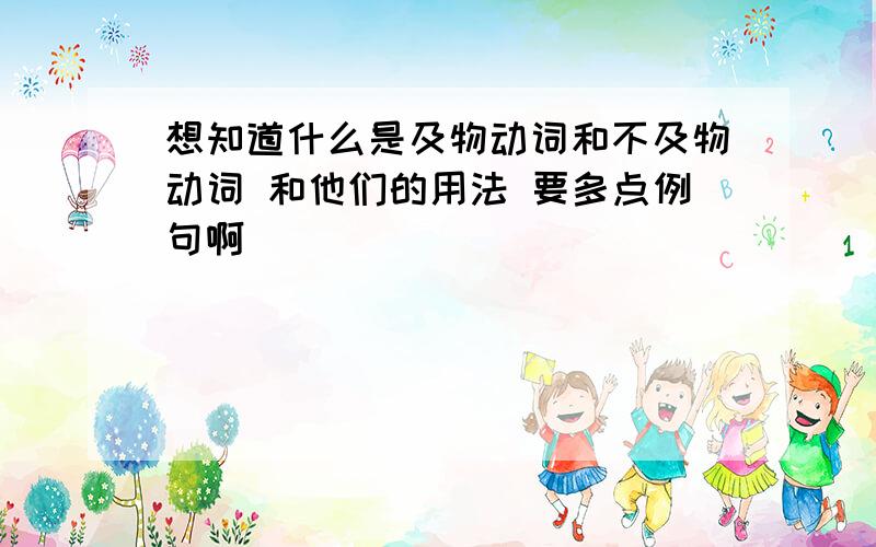 想知道什么是及物动词和不及物动词 和他们的用法 要多点例句啊