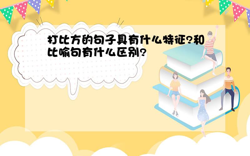 打比方的句子具有什么特征?和比喻句有什么区别?