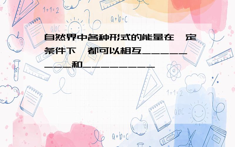 自然界中各种形式的能量在一定条件下,都可以相互________和________