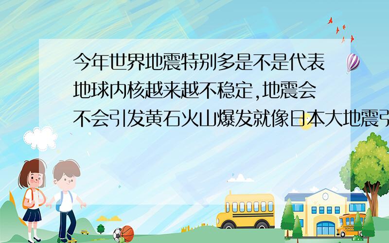 今年世界地震特别多是不是代表地球内核越来越不稳定,地震会不会引发黄石火山爆发就像日本大地震引发海啸