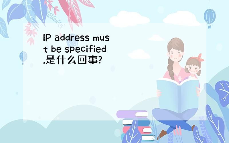 IP address must be specified.是什么回事?