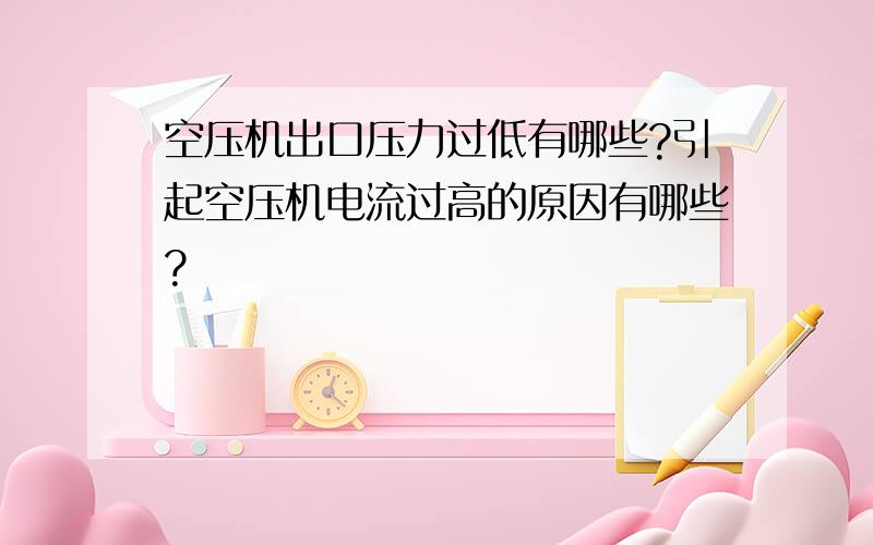 空压机出口压力过低有哪些?引起空压机电流过高的原因有哪些?