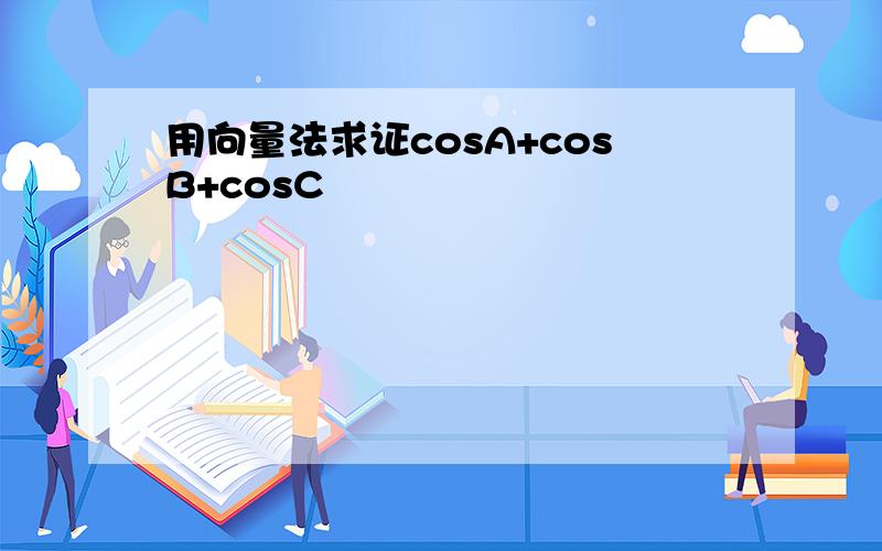 用向量法求证cosA+cosB+cosC