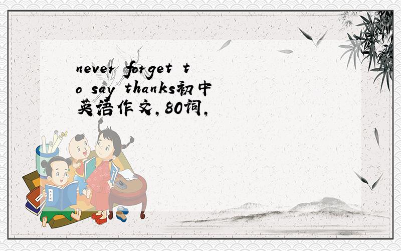 never forget to say thanks初中英语作文,80词,