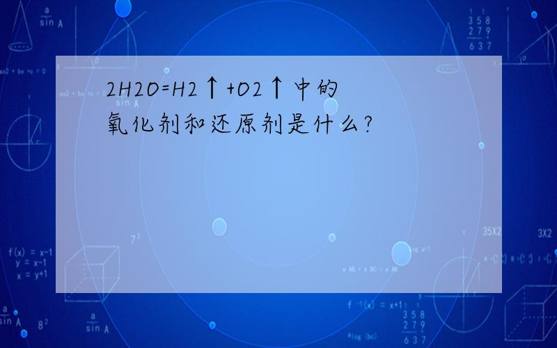 2H2O=H2↑+O2↑中的氧化剂和还原剂是什么?