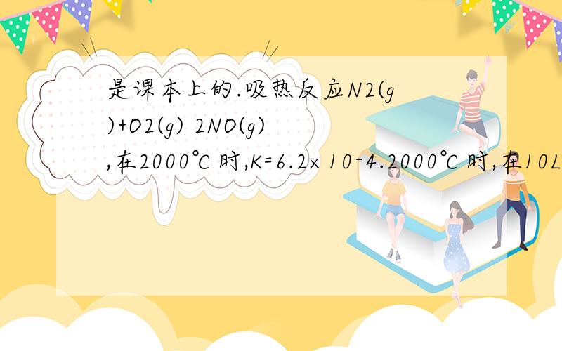 是课本上的.吸热反应N2(g)+O2(g) 2NO(g),在2000℃时,K=6.2×10-4.2000℃时,在10L密