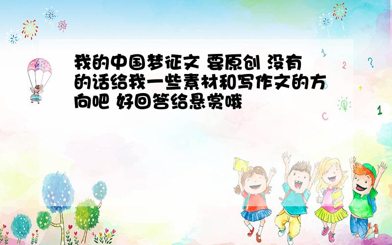 我的中国梦征文 要原创 没有的话给我一些素材和写作文的方向吧 好回答给悬赏哦