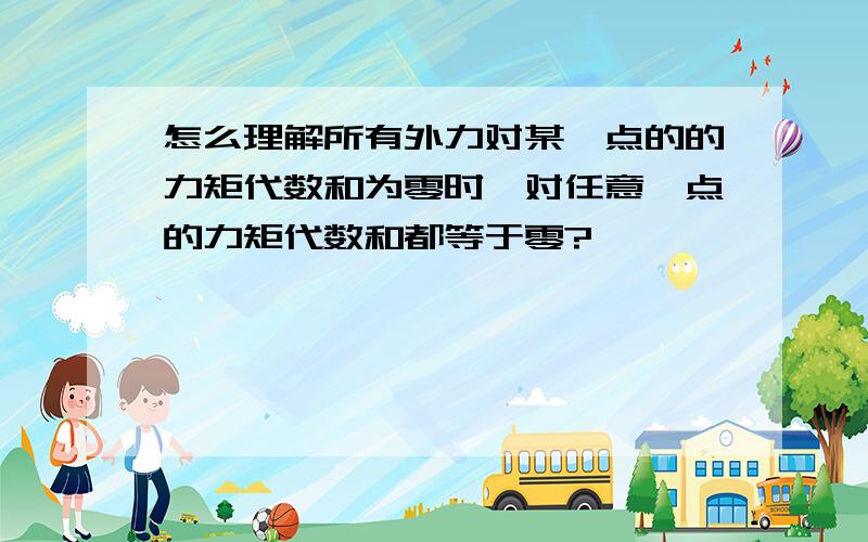 怎么理解所有外力对某一点的的力矩代数和为零时,对任意一点的力矩代数和都等于零?