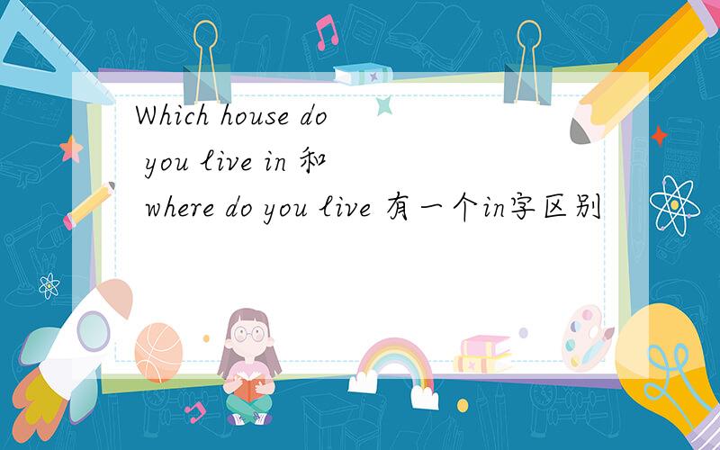 Which house do you live in 和 where do you live 有一个in字区别