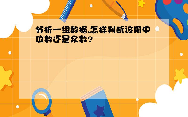 分析一组数据,怎样判断该用中位数还是众数?