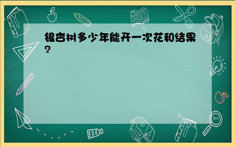 银杏树多少年能开一次花和结果?