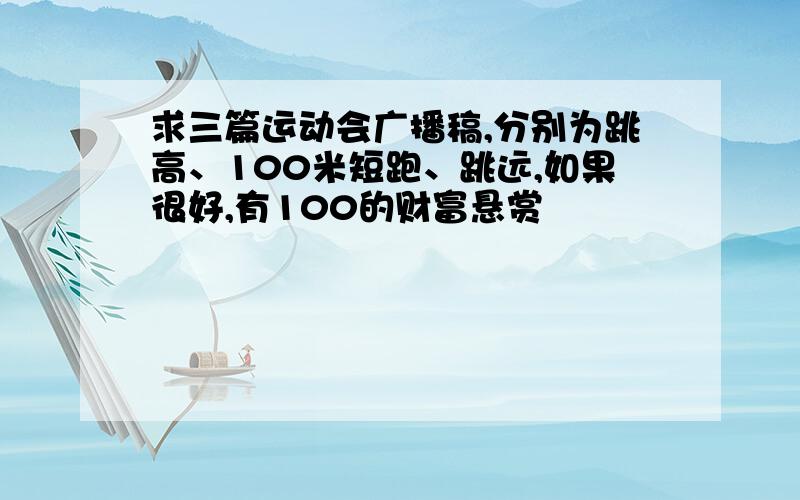 求三篇运动会广播稿,分别为跳高、100米短跑、跳远,如果很好,有100的财富悬赏