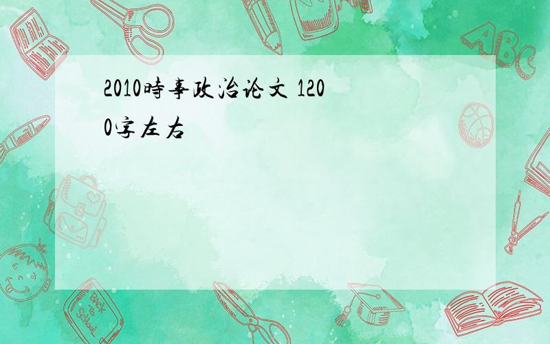 2010时事政治论文 1200字左右