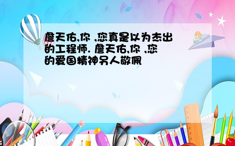 詹天佑,你 ,您真是以为杰出的工程师. 詹天佑,你 ,您的爱国精神另人敬佩