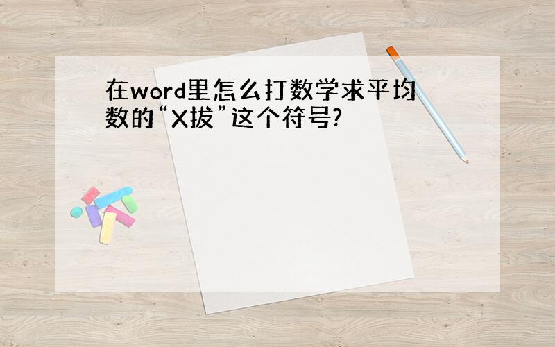 在word里怎么打数学求平均数的“X拔”这个符号?