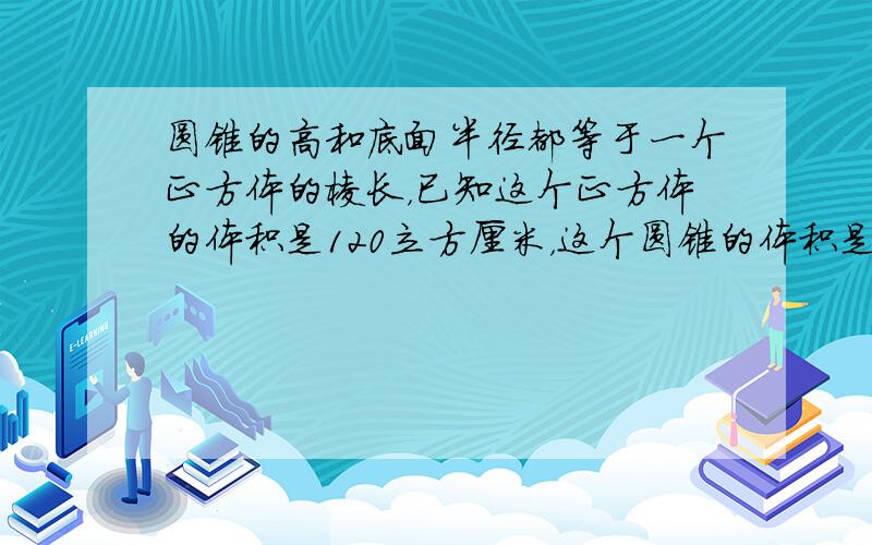 圆锥的高和底面半径都等于一个正方体的棱长，已知这个正方体的体积是120立方厘米，这个圆锥的体积是______立方厘米．