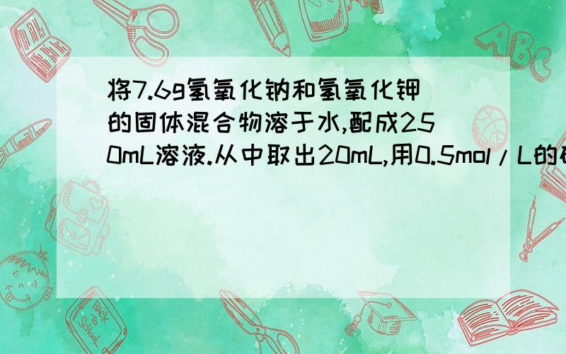 将7.6g氢氧化钠和氢氧化钾的固体混合物溶于水,配成250mL溶液.从中取出20mL,用0.5mol/L的硫酸去滴定,结