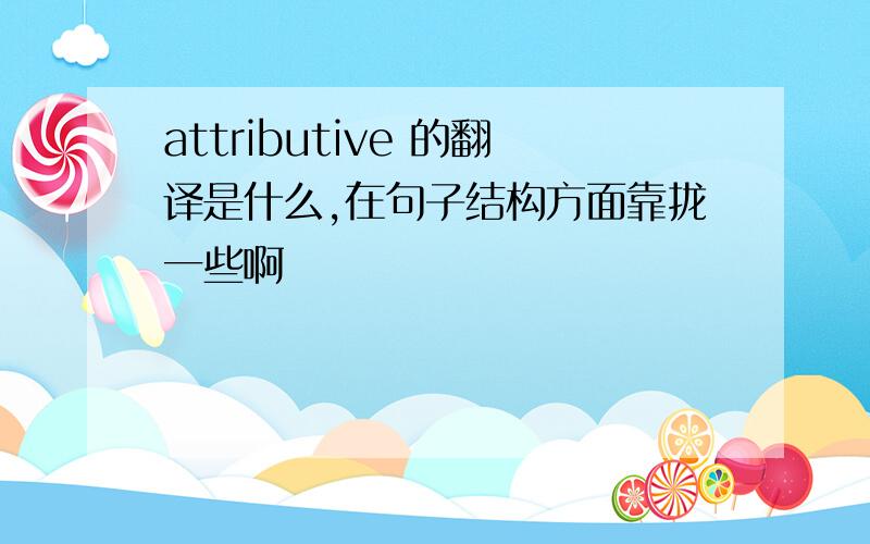 attributive 的翻译是什么,在句子结构方面靠拢一些啊