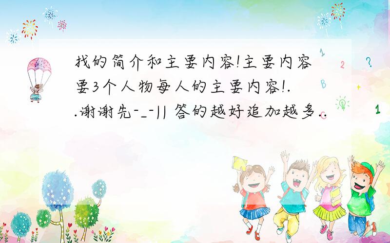 找的简介和主要内容!主要内容要3个人物每人的主要内容!..谢谢先-_-|| 答的越好追加越多..