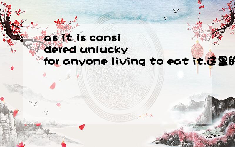 as it is considered unlucky for anyone living to eat it.这里的a