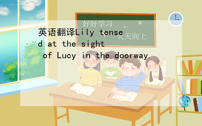 英语翻译Lily tensed at the sight of Lucy in the doorway.