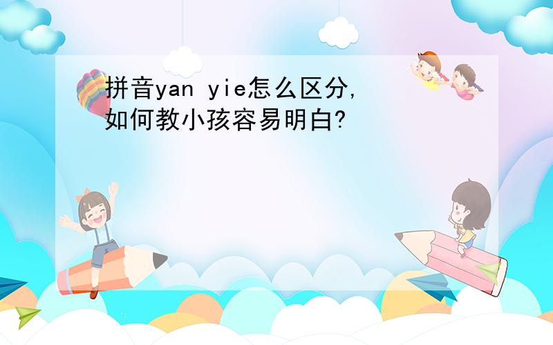 拼音yan yie怎么区分,如何教小孩容易明白?