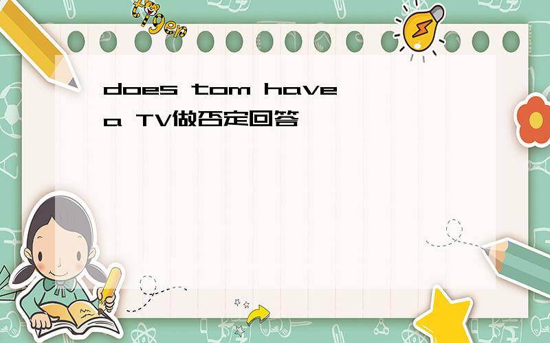 does tom have a TV做否定回答