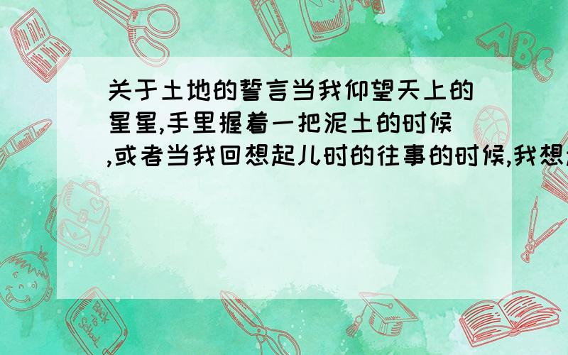 关于土地的誓言当我仰望天上的星星,手里握着一把泥土的时候,或者当我回想起儿时的往事的时候,我想起那参天碧绿的白桦林,标直