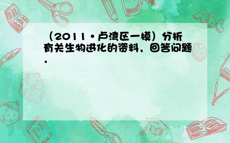 （2011•卢湾区一模）分析有关生物进化的资料，回答问题．