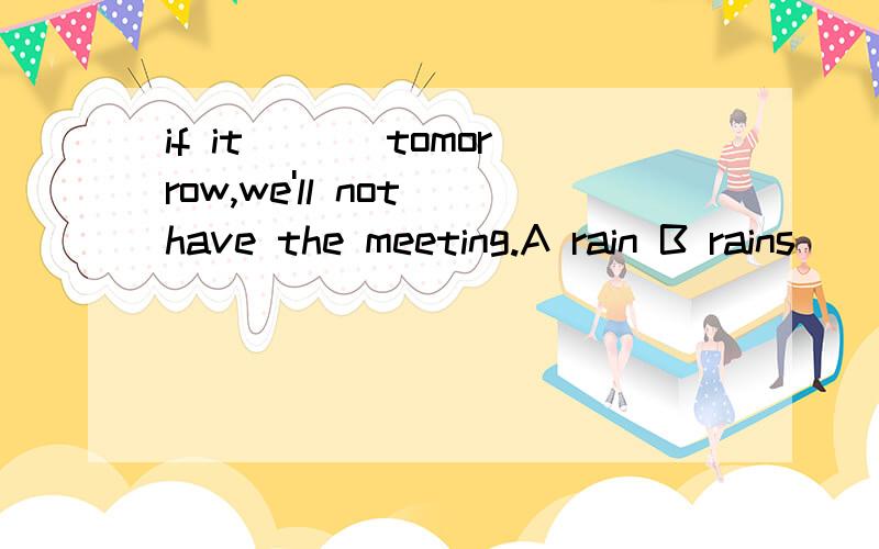 if it ___tomorrow,we'll not have the meeting.A rain B rains