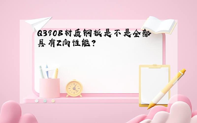 Q390B材质钢板是不是全部具有Z向性能?