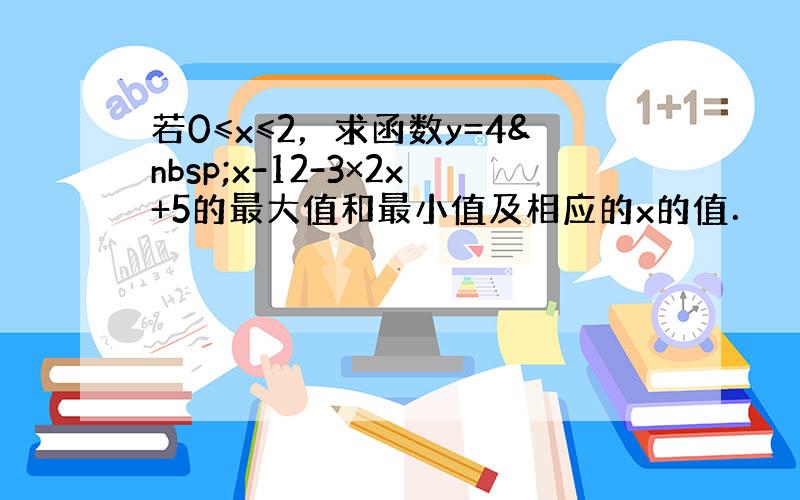 若0≤x≤2，求函数y=4 x-12-3×2x+5的最大值和最小值及相应的x的值．