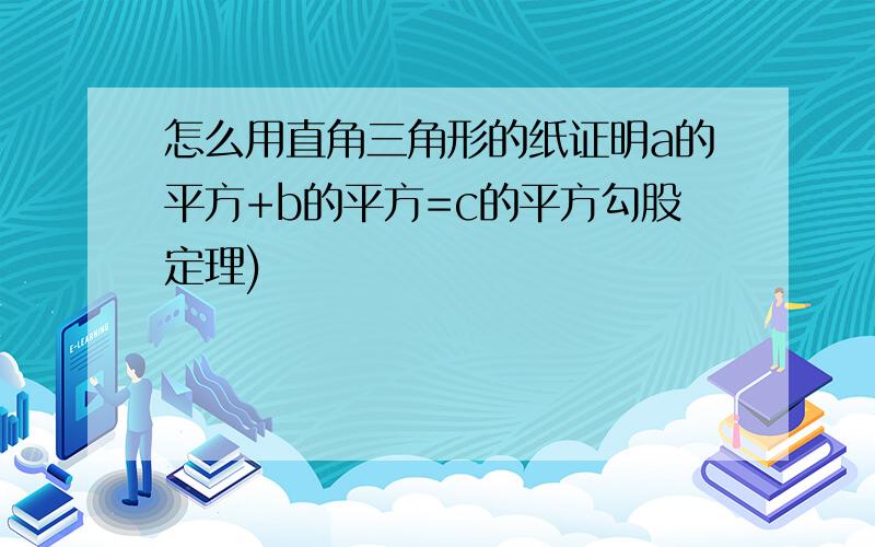 怎么用直角三角形的纸证明a的平方+b的平方=c的平方勾股定理)