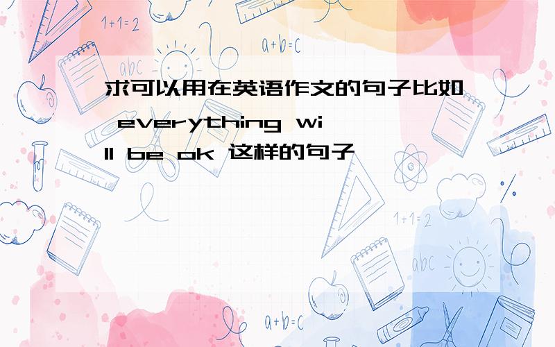 求可以用在英语作文的句子比如 everything will be ok 这样的句子