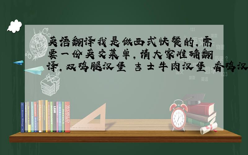 英语翻译我是做西式快餐的,需要一份英文菜单,请大家准确翻译,双鸡腿汉堡 吉士牛肉汉堡 香鸡汉堡 五彩猪柳汉堡 鳕鱼汉堡