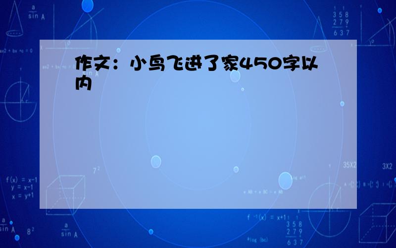 作文：小鸟飞进了家450字以内