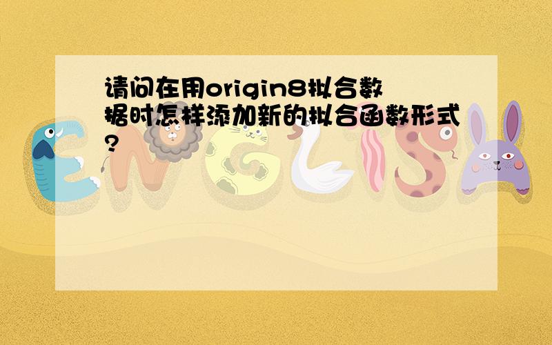 请问在用origin8拟合数据时怎样添加新的拟合函数形式?