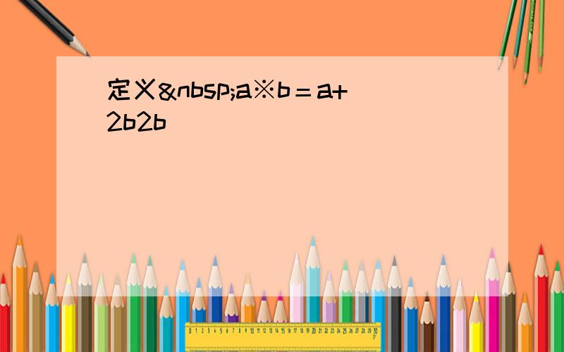 定义 a※b＝a+2b2b