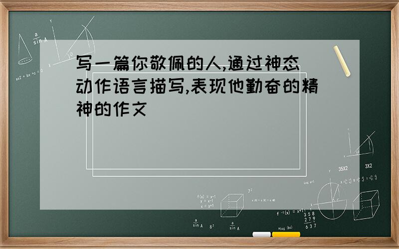 写一篇你敬佩的人,通过神态 动作语言描写,表现他勤奋的精神的作文