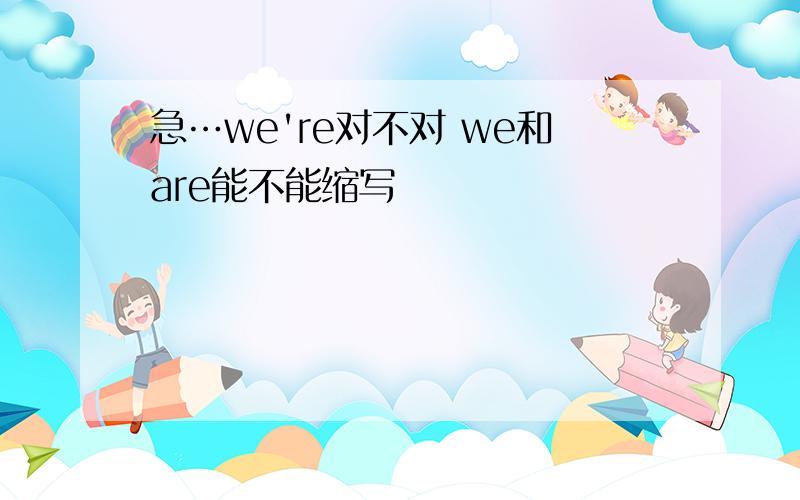 急…we're对不对 we和are能不能缩写