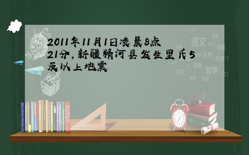 2011年11月1日凌晨8点21分,新疆精河县发生里氏5及以上地震