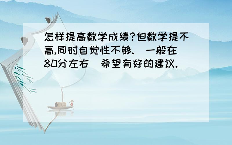 怎样提高数学成绩?但数学提不高,同时自觉性不够.（一般在80分左右）希望有好的建议.